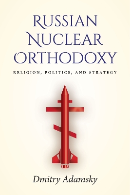 Russian Nuclear Orthodoxy: Religion, Politics, and Strategy book
