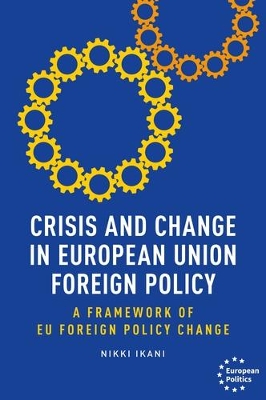 Crisis and Change in European Union Foreign Policy: A Framework of Eu Foreign Policy Change by Nikki Ikani