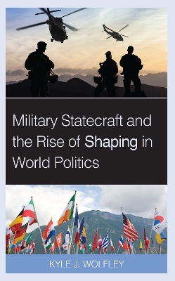 Military Statecraft and the Rise of Shaping in World Politics book