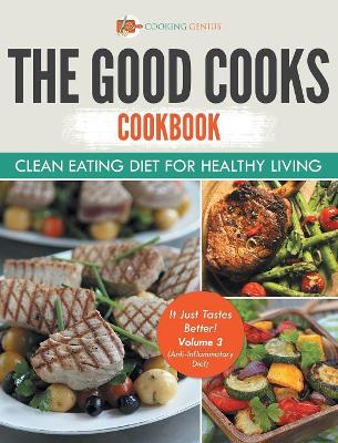 The Good Cooks Cookbook: Clean Eating Diet For Healthy Living - It Just Tastes Better! Volume 3 (Anti-Inflammatory Diet) by Cooking Genius