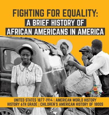 Fighting for Equality: A Brief History of African Americans in America United States 1877-1914 American World History History 6th Grade Children's American History of 1800s book