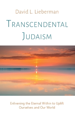 Transcendental Judaism: Enlivening the Eternal Within to Uplift Ourselves and Our World by David L Lieberman