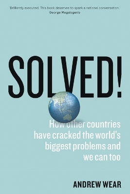 Solved!: How other countries have cracked the world's biggest problems and we can too by Andrew Wear