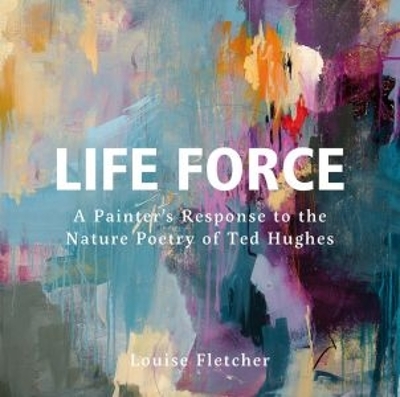 Life Force: A Painter's Response to the Nature Poetry of Ted Hughes book