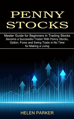 Penny Stocks: Become a Successful Trader With Penny Stocks, Option, Forex and Swing Trade in No Time for Making a Living (Master Guide for Beginners in Trading Stocks) book