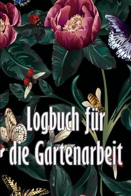 Logbuch für die Gartenarbeit: Gartentagebuch für Gartenliebhaber, Blumen, Obst, Gemüse, Pflanz- und Pflegeanleitungen book