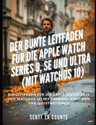 Der Bunte Leitfaden F�r Die Apple Watch Series 9, Se Und Ultra (Mit Watchos 10): Ein Leitfaden F�r Die Apple Watch 2023 (Mit Watchos 10) Mit Farbigen Grafiken Und Illustrationen book