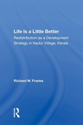 Life Is A Little Better: Redistribution As A Development Strategy In Nadur Village, Kerala by Richard W Franke