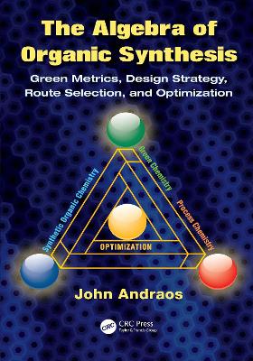 The The Algebra of Organic Synthesis: Green Metrics, Design Strategy, Route Selection, and Optimization by John Andraos