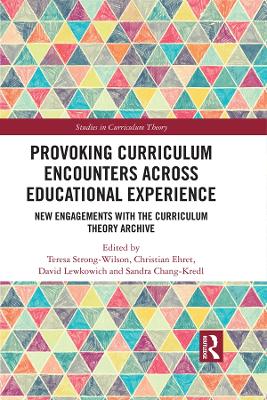 Provoking Curriculum Encounters Across Educational Experience: New Engagements with the Curriculum Theory Archive by Teresa Strong-Wilson