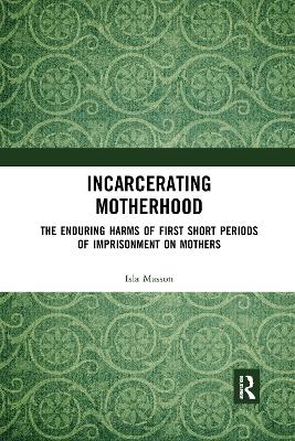 Incarcerating Motherhood: The Enduring Harms of First Short Periods of Imprisonment on Mothers by Isla Masson