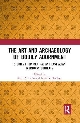 The Art and Archaeology of Bodily Adornment: Studies from Central and East Asian Mortuary Contexts book