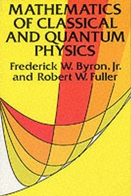 The Mathematics of Classical and Quantum Physics by Frederick W. Byron