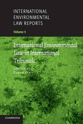 International Environmental Law Reports: Volume 5, International Environmental Law in International Tribunals by Karen Lee