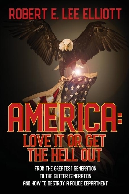 America: Love it or Get the Hell Out: From the Greatest Generation to the Gutter Generation and How to Destroy a Police Department book