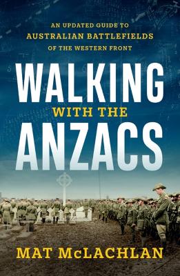 Walking with the Anzacs: An updated guide to Australian battlefields of the Western Front by Mat McLachlan
