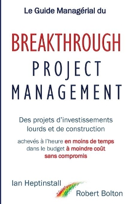 Le Guide Managérial du Breakthrough Project Management: Des projets d'investissements lourds et de construction; achevés à l'heure en moins de temps; dans le budget à moindre coût; et sans compromis. book