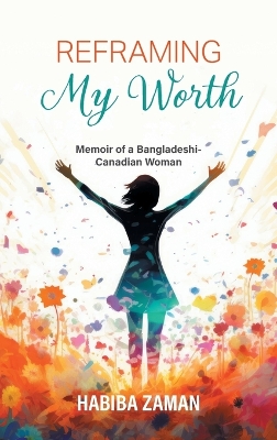 Reframing My Worth: Memoir of a Bangladeshi-Canadian Woman book