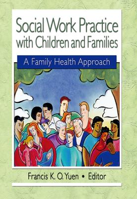 Social Work Practice with Children and Families: A Family Health Approach by Francis K. O. Yuen