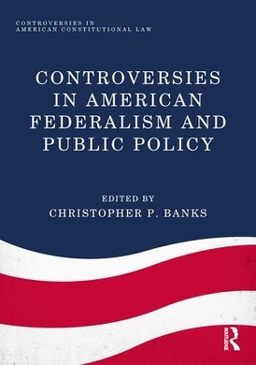 Controversies in American Federalism and Public Policy by Christopher P. Banks