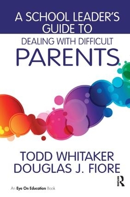 A School Leader's Guide to Dealing with Difficult Parents by Todd Whitaker