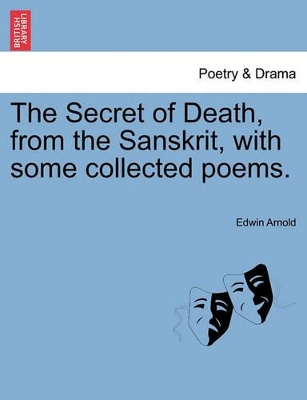 The Secret of Death, from the Sanskrit, with Some Collected Poems. by Sir Edwin Arnold