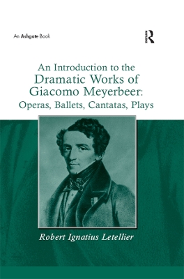 An An Introduction to the Dramatic Works of Giacomo Meyerbeer: Operas, Ballets, Cantatas, Plays by Robert Ignatius Letellier