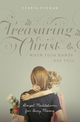 Treasuring Christ When Your Hands Are Full: Gospel Meditations for Busy Moms (with Study Questions) book