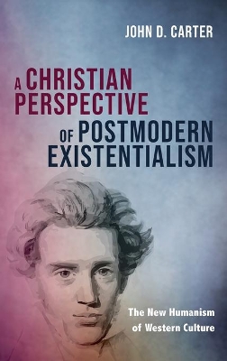 A Christian Perspective of Postmodern Existentialism by John D Carter