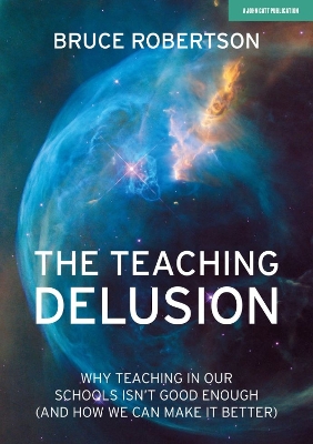The Teaching Delusion: Why teaching in our classrooms and schools isn't good enough (and how we can make it better) book