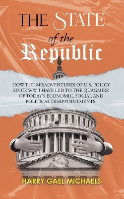 The State of The Republic: How the misadventures of U.S. policy since WWII have led to the quagmire of today's economic, social and political disappointments. book