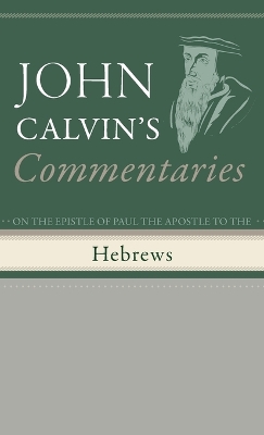 Commentaries on the Epistle of Paul the Apostle to the Hebrews by John Calvin