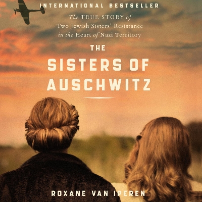 The Sisters of Auschwitz: The True Story of Two Jewish Sisters’ Resistance in the Heart of Nazi Territory by Roxane van Iperen