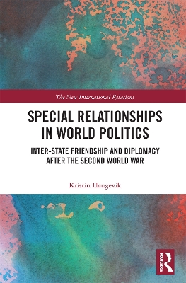Special Relationships in World Politics: Inter-state Friendship and Diplomacy after the Second World War book