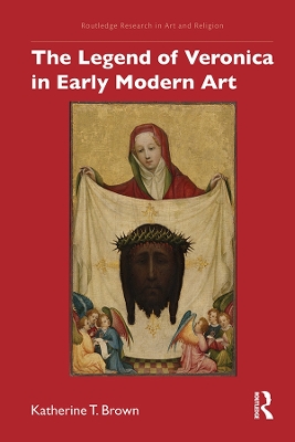 The Legend of Veronica in Early Modern Art by Katherine T. Brown