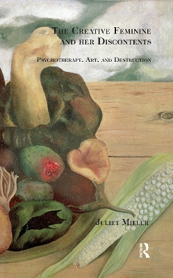 The Creative Feminine and her Discontents: Psychotherapy, Art and Destruction by Juliet Miller