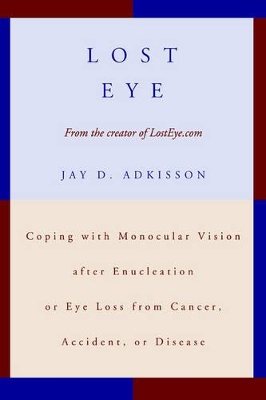 Lost Eye: Coping with Monocular Vision after Enucleation or Eye Loss from Cancer, Accident, or Disease book