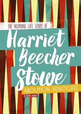 Harriet Beecher Stowe: The Inspiring Life Story of the Abolition Advocate book
