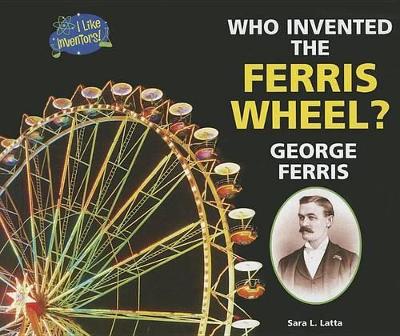 Who Invented the Ferris Wheel? George Ferris by Sara L Latta