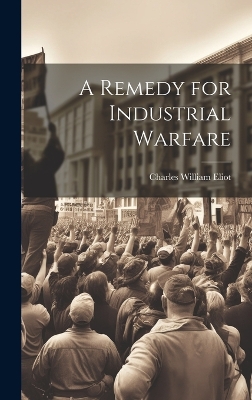 A Remedy for Industrial Warfare by Eliot Charles William