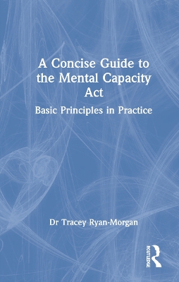 A Concise Guide to the Mental Capacity Act: Basic Principles in Practice book