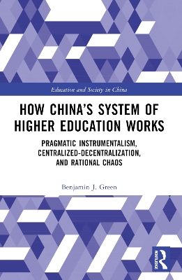 How China’s System of Higher Education Works: Pragmatic Instrumentalism, Centralized-Decentralization, and Rational Chaos book