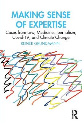 Making Sense of Expertise: Cases from Law, Medicine, Journalism, Covid-19, and Climate Change by Reiner Grundmann