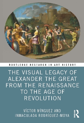 The Visual Legacy of Alexander the Great from the Renaissance to the Age of Revolution book