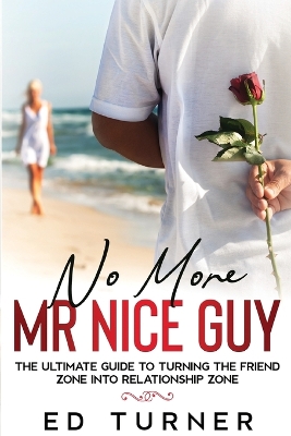 No More Mr. Nice Guy: The Ultimate Guide To Turning The Friend Zone into Relationship Zone book