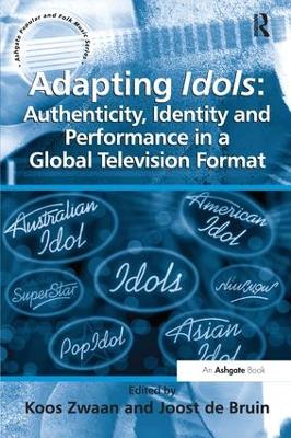 Adapting Idols: Authenticity, Identity and Performance in a Global Television Format by Joost de Bruin