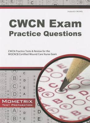 CWCN Exam Practice Questions: CWCN Practice Tests & Review for the WOCNCB Certified Wound Care Nurse Exam book