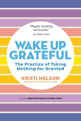 Wake Up Grateful: The Transformative Practice of Taking Nothing for Granted by Kristi Nelson