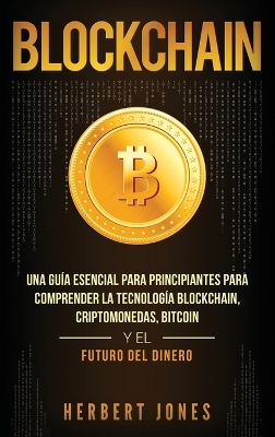 Blockchain: Una Guía Esencial Para Principiantes Para Comprender La Tecnología Blockchain, Criptomonedas, Bitcoin y el Futuro del Dinero (Spanish Edition) book