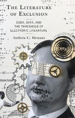 The Literature of Exclusion: Dada, Data, and the Threshold of Electronic Literature by Andrew C. Wenaus